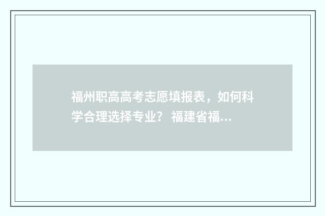 福州职高高考志愿填报表，如何科学合理选择专业？ 福建省福州市职高