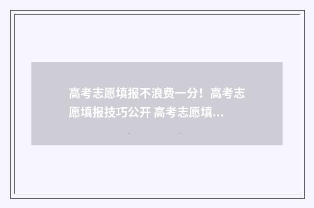 高考志愿填报不浪费一分！高考志愿填报技巧公开 高考志愿填报不成功怎么办