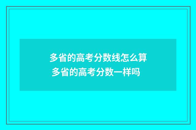 多省的高考分数线怎么算 多省的高考分数一样吗