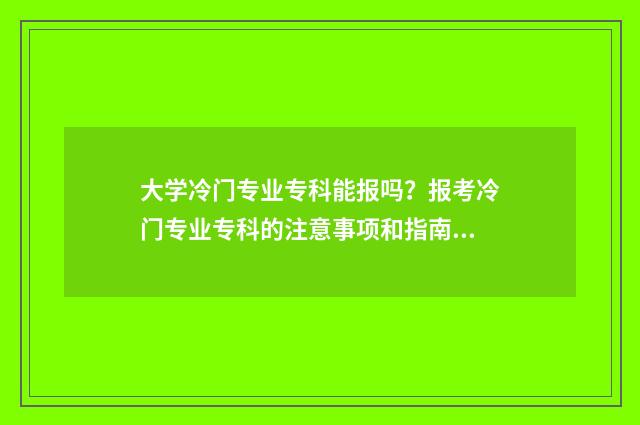大学冷门专业专科能报吗？报考冷门专业专科的注意事项和指南 大学哪些冷门专业就业前景好