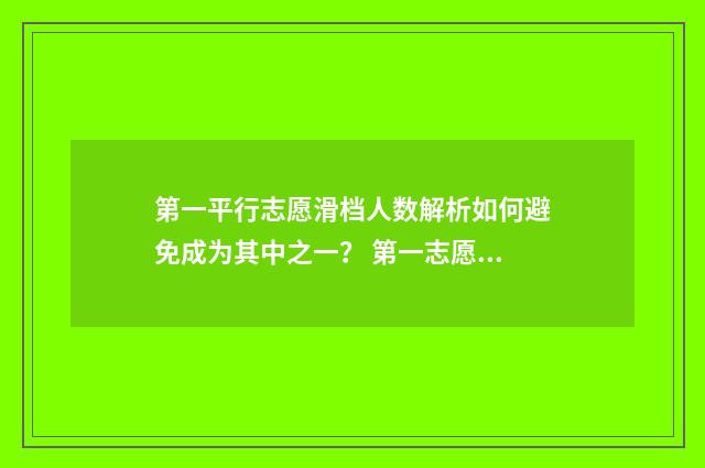 第一平行志愿滑档人数解析如何避免成为其中之一？ 第一志愿平行志愿应该怎么填最合适