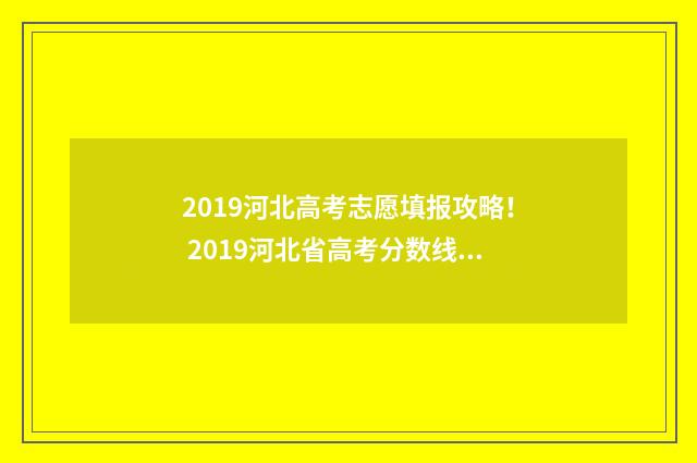 2019河北高考志愿填报攻略！ 2019河北省高考分数线是多少