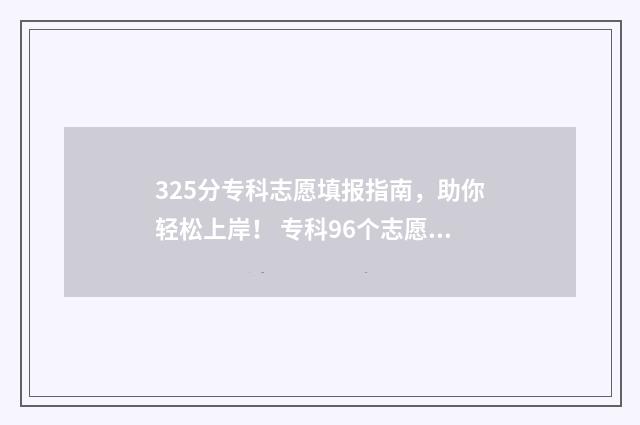 325分专科志愿填报指南，助你轻松上岸！ 专科96个志愿录取顺序