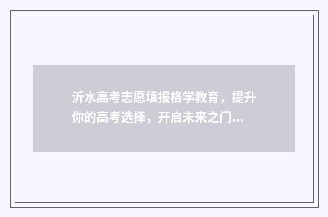 沂水高考志愿填报格学教育，提升你的高考选择，开启未来之门！ 临沂沂水高考