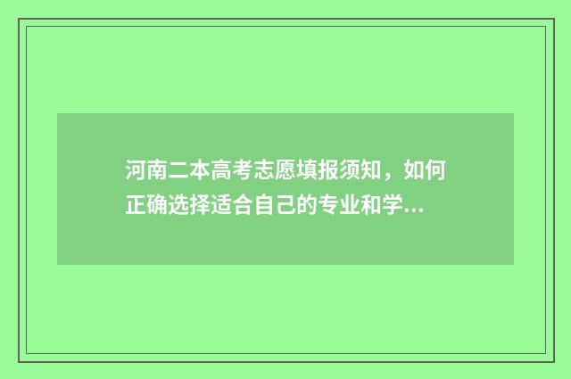 河南二本高考志愿填报须知，如何正确选择适合自己的专业和学校？ 河南二本高考志愿有哪些