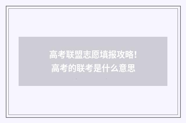 高考联盟志愿填报攻略！ 高考的联考是什么意思