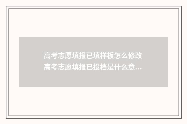 高考志愿填报已填样板怎么修改 高考志愿填报已投档是什么意思