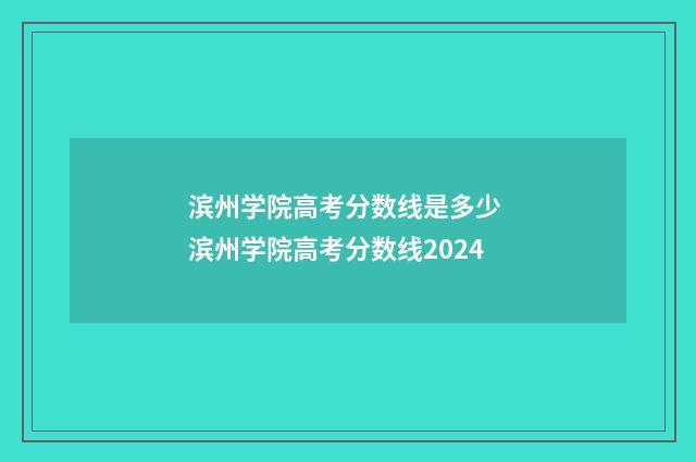 滨州学院高考分数线是多少 滨州学院高考分数线2024