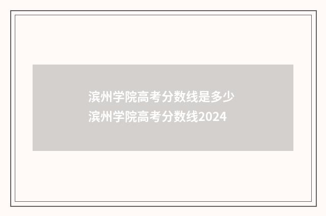 滨州学院高考分数线是多少 滨州学院高考分数线2024