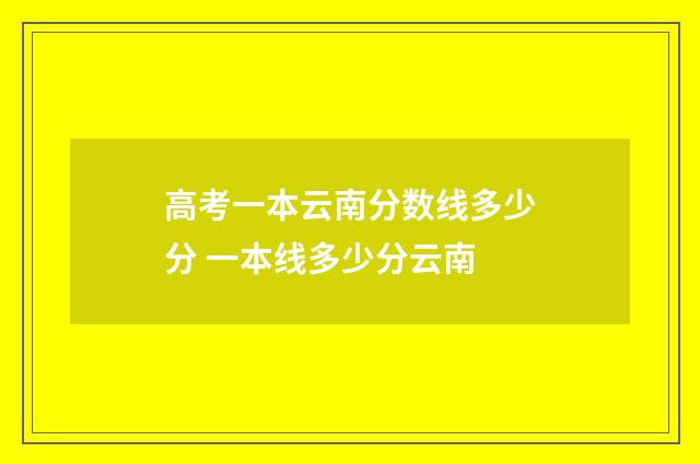 高考一本云南分数线多少分 一本线多少分云南