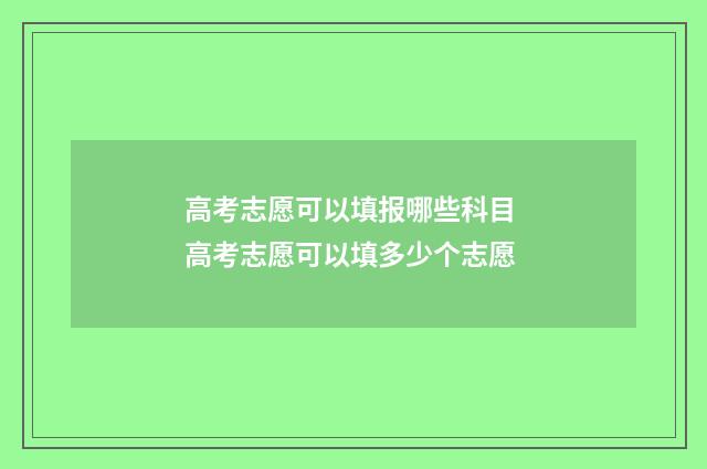 高考志愿可以填报哪些科目 高考志愿可以填多少个志愿