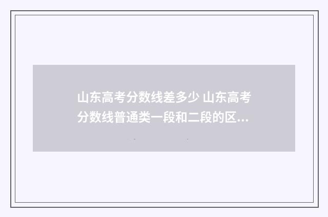 山东高考分数线差多少 山东高考分数线普通类一段和二段的区别