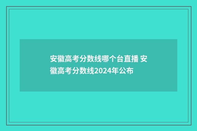 安徽高考分数线哪个台直播 安徽高考分数线2024年公布