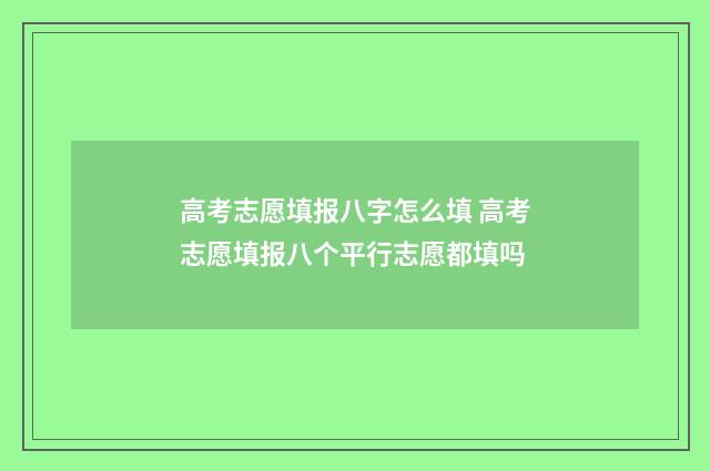 高考志愿填报八字怎么填 高考志愿填报八个平行志愿都填吗