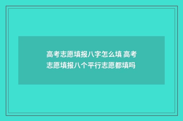 高考志愿填报八字怎么填 高考志愿填报八个平行志愿都填吗
