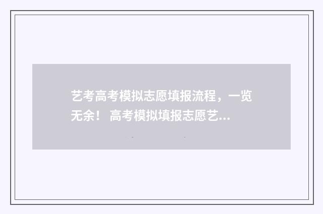 艺考高考模拟志愿填报流程，一览无余！ 高考模拟填报志愿艺术生