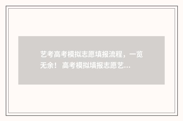 艺考高考模拟志愿填报流程，一览无余！ 高考模拟填报志愿艺术生