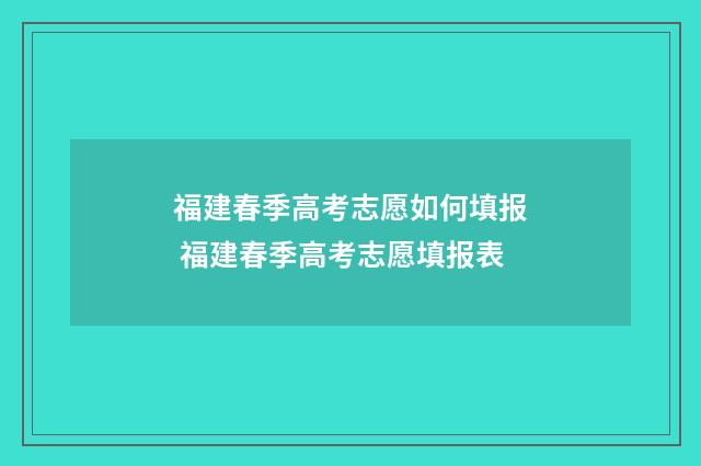 福建春季高考志愿如何填报 福建春季高考志愿填报表