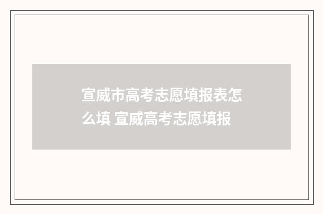 宣威市高考志愿填报表怎么填 宣威高考志愿填报