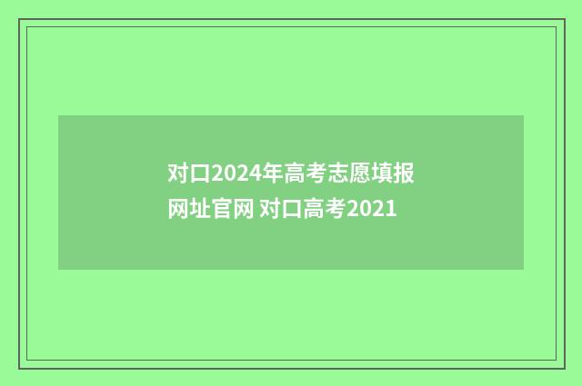 对口2024年高考志愿填报网址官网 对口高考2021
