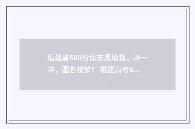 福建省680分段志愿填报，冲一冲，圆名校梦！ 福建高考650分排名