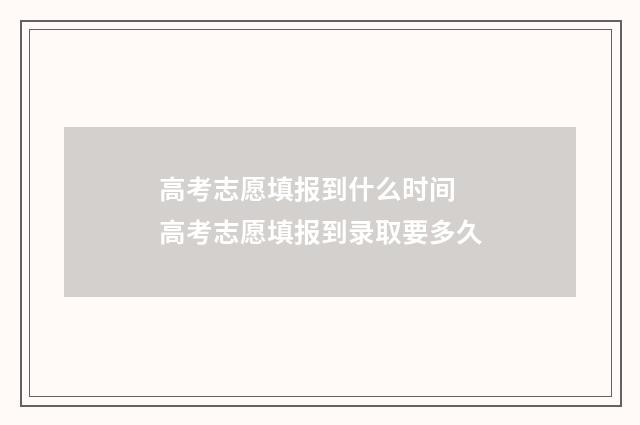 高考志愿填报到什么时间 高考志愿填报到录取要多久