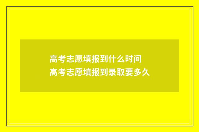 高考志愿填报到什么时间 高考志愿填报到录取要多久