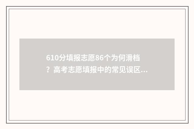 610分填报志愿86个为何滑档？高考志愿填报中的常见误区 高考分数610能上什么大学