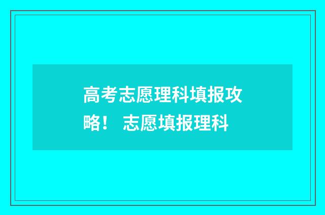 高考志愿理科填报攻略！ 志愿填报理科