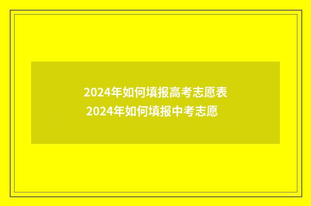 2024年如何填报高考志愿表 2024年如何填报中考志愿