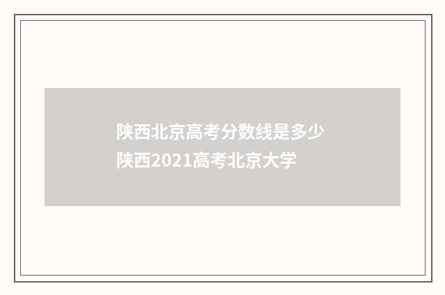 陕西北京高考分数线是多少 陕西2021高考北京大学