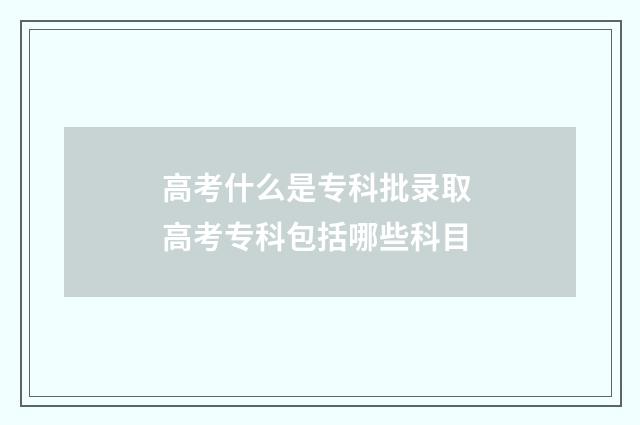 高考什么是专科批录取 高考专科包括哪些科目