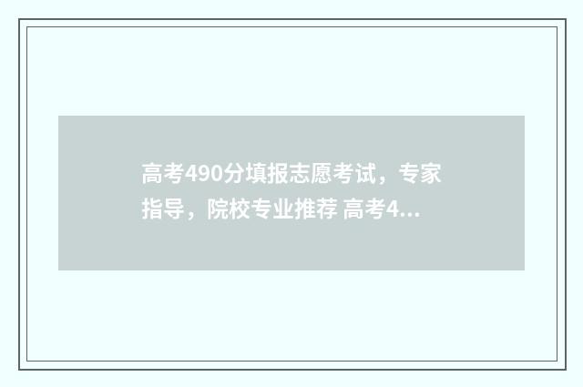 高考490分填报志愿考试，专家指导，院校专业推荐 高考490分是一本还是二本
