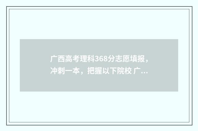广西高考理科368分志愿填报，冲刺一本，把握以下院校 广西高考理科368分排名