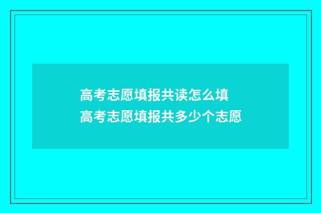 高考志愿填报共读怎么填 高考志愿填报共多少个志愿