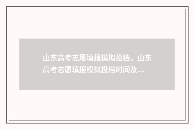 山东高考志愿填报模拟投档，山东高考志愿填报模拟投档时间及入口 山东高考志愿填报