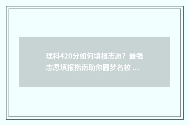 理科420分如何填报志愿？最强志愿填报指南助你圆梦名校 理科420分大学选什么专业