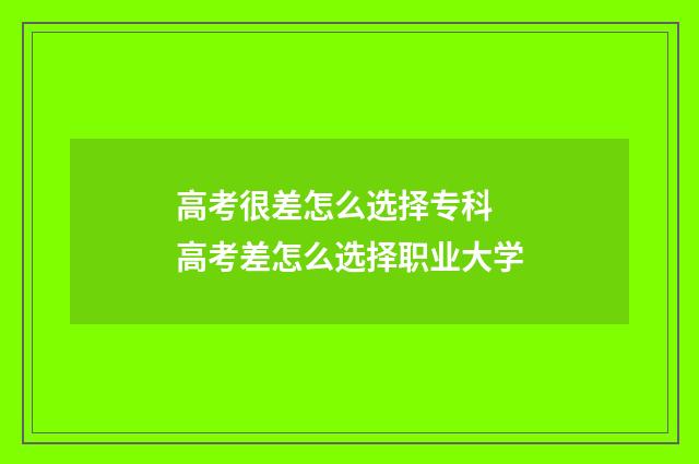 高考很差怎么选择专科 高考差怎么选择职业大学