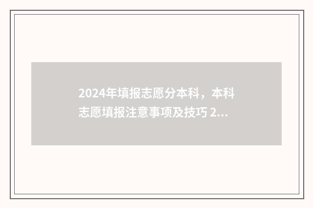 2024年填报志愿分本科，本科志愿填报注意事项及技巧 2024年填报志愿表格图片