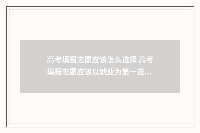 高考填报志愿应该怎么选择 高考填报志愿应该以就业为第一准则