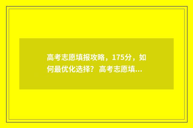 高考志愿填报攻略，175分，如何最优化选择？ 高考志愿填报攻略学校
