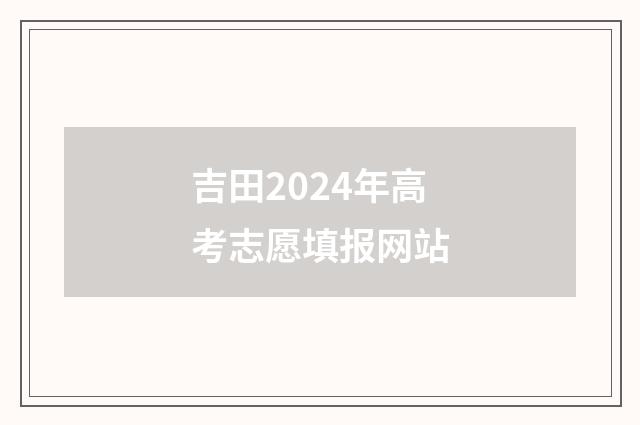 吉田2024年高考志愿填报网站