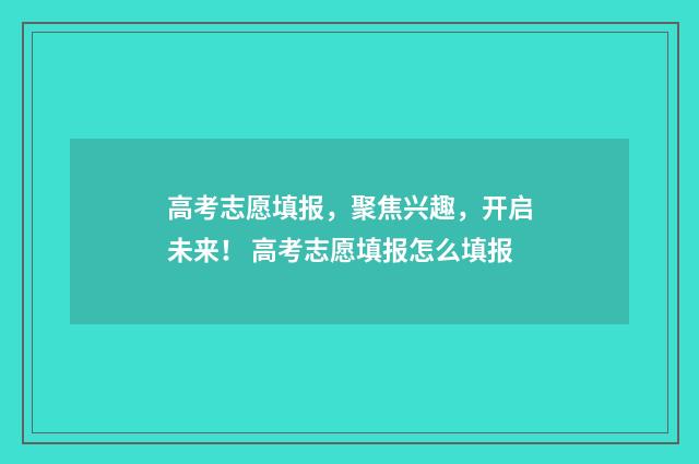 高考志愿填报，聚焦兴趣，开启未来！ 高考志愿填报怎么填报