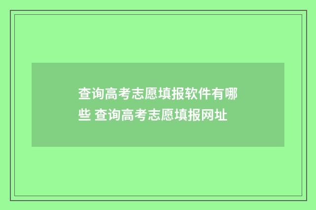 查询高考志愿填报软件有哪些 查询高考志愿填报网址