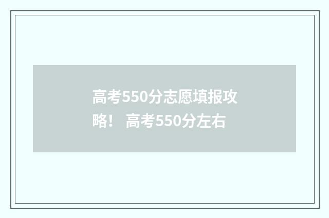 高考550分志愿填报攻略！ 高考550分左右
