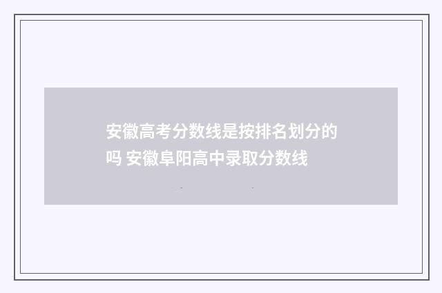 安徽高考分数线是按排名划分的吗 安徽阜阳高中录取分数线
