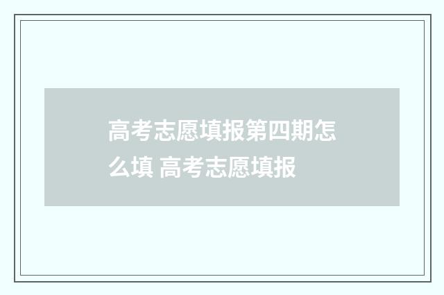 高考志愿填报第四期怎么填 高考志愿填报