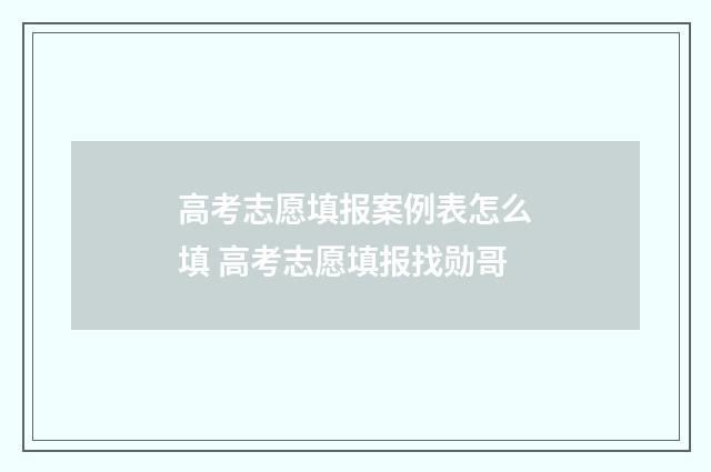 高考志愿填报案例表怎么填 高考志愿填报找勋哥