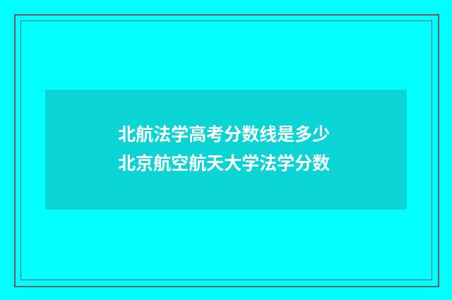 北航法学高考分数线是多少 北京航空航天大学法学分数