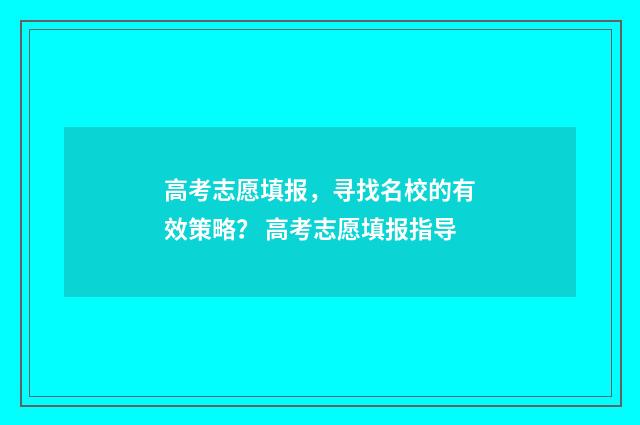高考志愿填报，寻找名校的有效策略？ 高考志愿填报指导